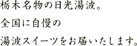 栃木名物の日光湯波。全国に弊社自慢の湯波スイーツをお届けいたします。